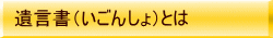 遺言書(いごんしょ)とは
