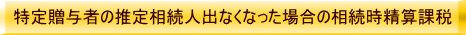 特定贈与者の推定相続人出なくなった場合の相続時精算課税
