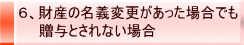 6、財産の名義変更があった場合でも 贈与とされない場合